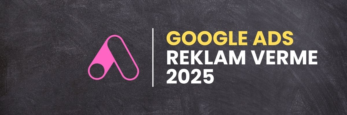 Google Ads Reklam Verme 2025